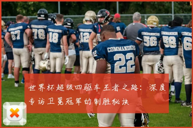 世界杯超级四驱车王者之路：深度专访卫冕冠军的制胜秘诀