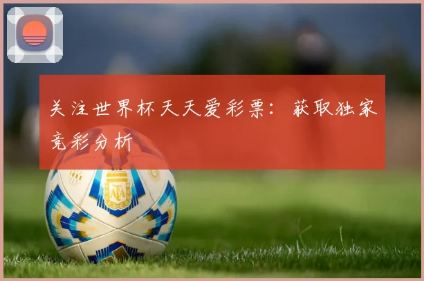 关注世界杯天天爱彩票：获取独家竞彩分析