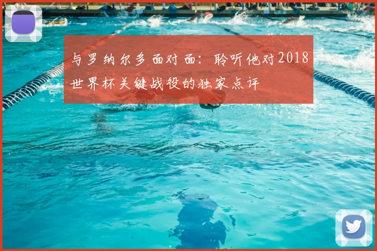 与罗纳尔多面对面:聆听他对2018世界杯关键战役的独家点评