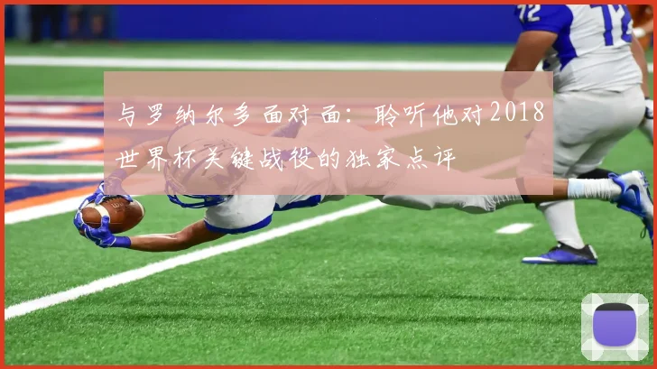 与罗纳尔多面对面：聆听他对2018世界杯关键战役的独家点评
