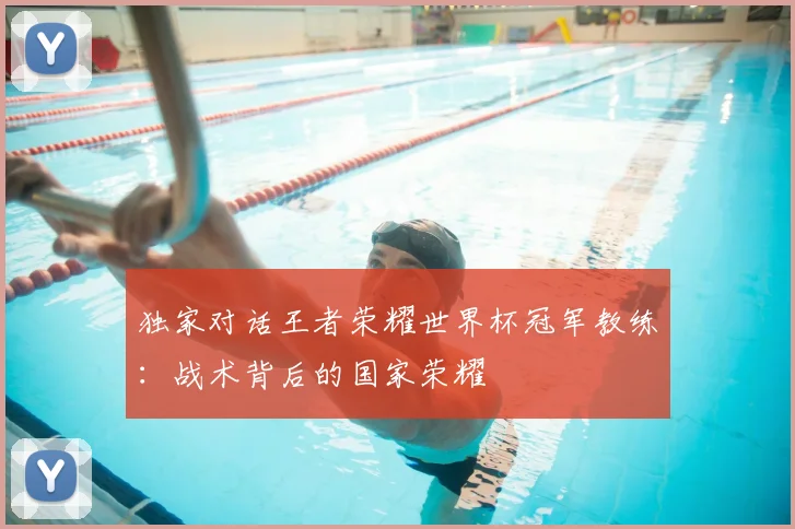 独家对话王者荣耀世界杯冠军教练:战术背后的国家荣耀