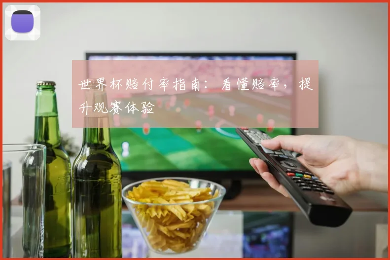 世界杯赔付率指南:看懂赔率,提升观赛体验