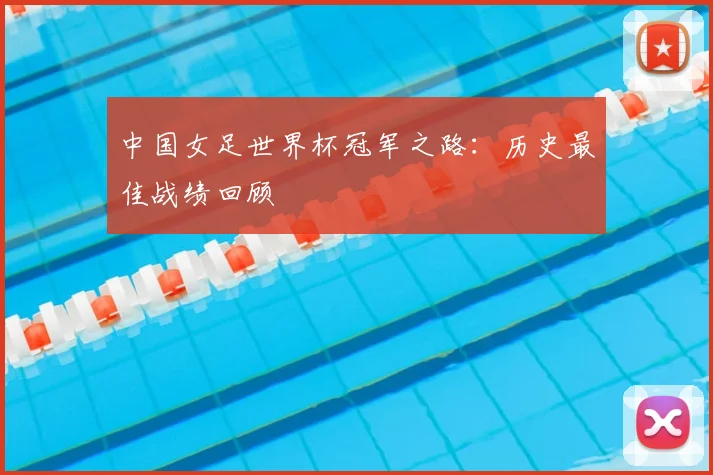 中国女足世界杯冠军之路：历史最佳战绩回顾