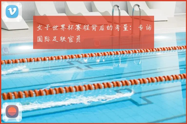 女子世界杯赛程背后的考量：专访国际足联官员
