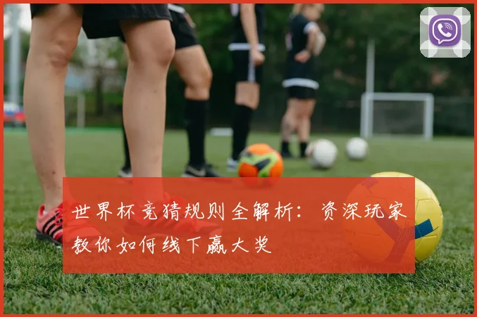 世界杯竞猜规则全解析:资深玩家教你如何线下赢大奖