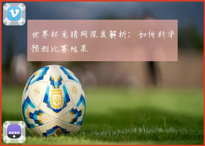 世界杯竞猜网深度解析:如何科学预测比赛结果