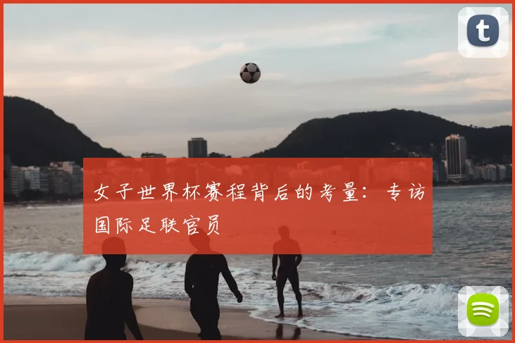 女子世界杯赛程背后的考量：专访国际足联官员