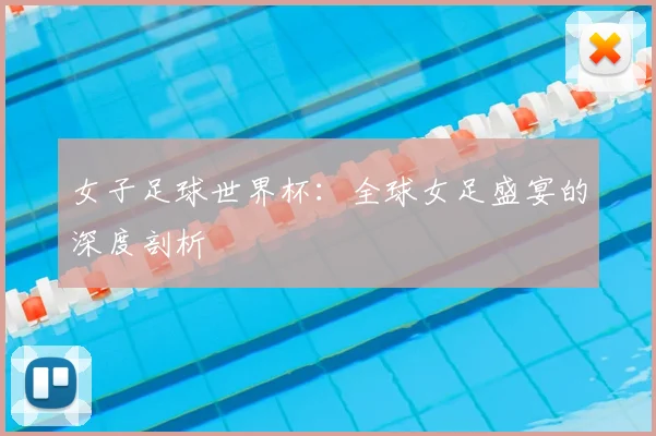女子足球世界杯：全球女足盛宴的深度剖析