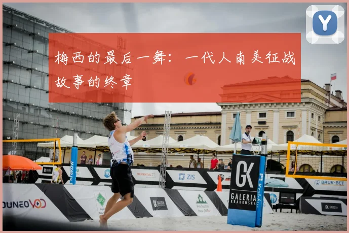 梅西的最后一舞：一代人南美征战故事的终章