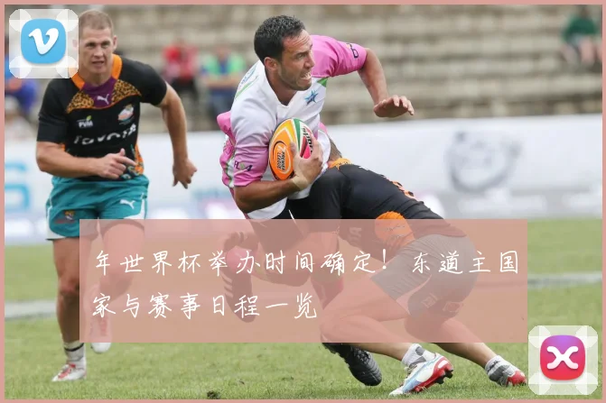 年世界杯举办时间确定！东道主国家与赛事日程一览