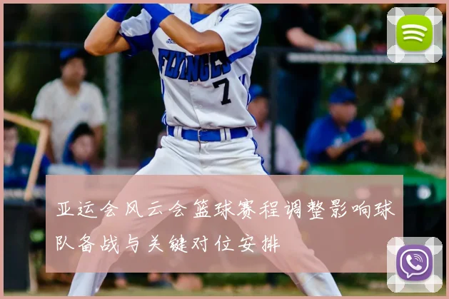 亚运会风云会篮球赛程调整影响球队备战与关键对位安排