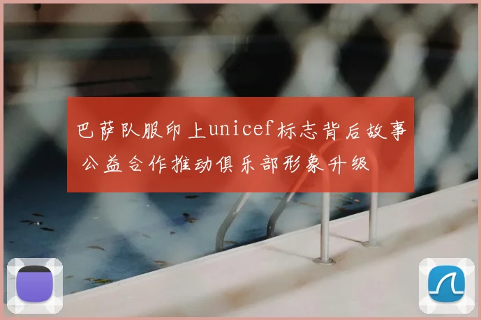 巴萨队服印上unicef标志背后故事 公益合作推动俱乐部形象升级