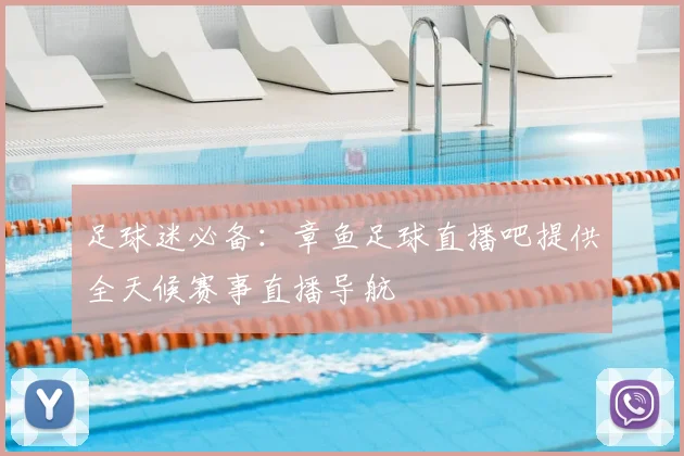 足球迷必备：章鱼足球直播吧提供全天候赛事直播导航