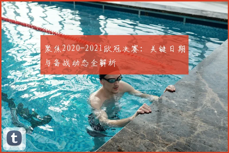 聚焦2020-2021欧冠决赛：关键日期与备战动态全解析