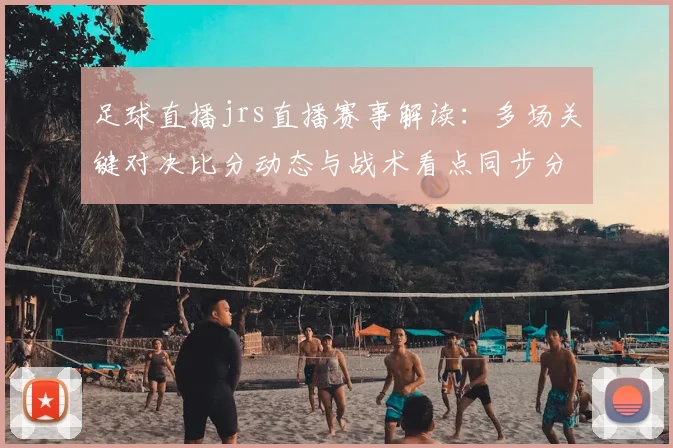 足球直播jrs直播赛事解读：多场关键对决比分动态与战术看点同步分析