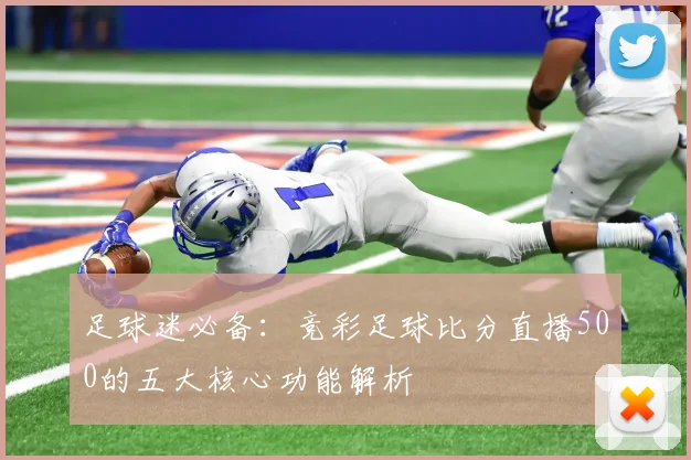 足球迷必备：竞彩足球比分直播500的五大核心功能解析