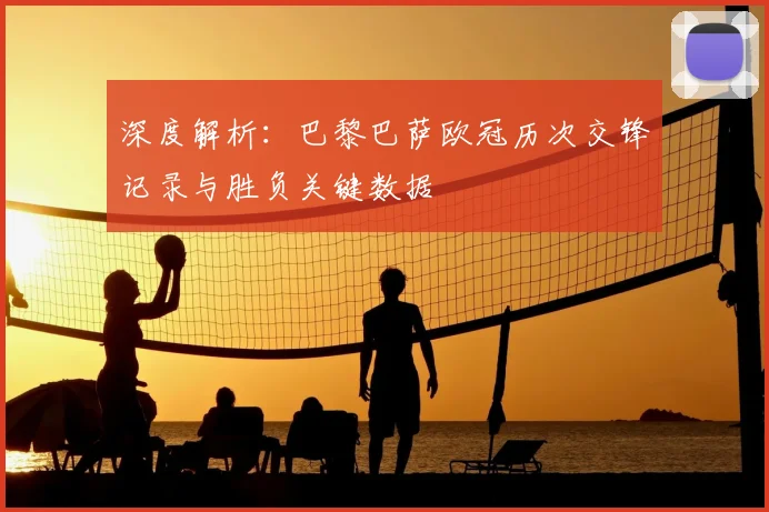 深度解析：巴黎巴萨欧冠历次交锋记录与胜负关键数据